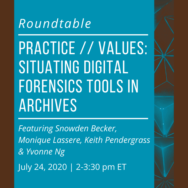 practice // values: situating digital forensics tools in archives. Featuring Snowden Becker, Monique Lassere, Keith Pendergrass, & Yvonne Ng. July 24, 2020. 2-3:30 pm ET.